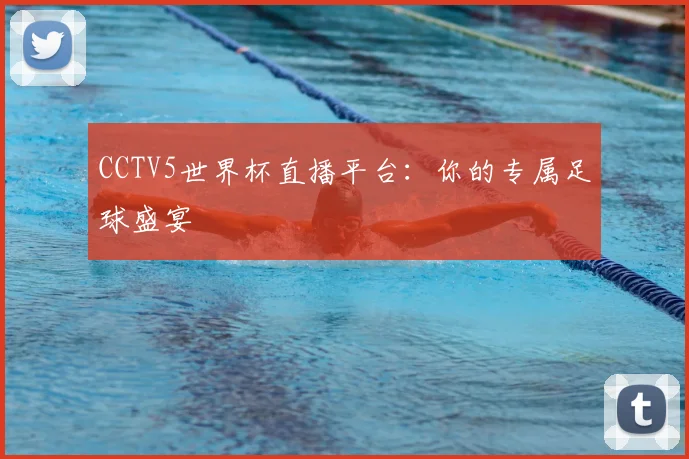 CCTV5世界杯直播平台:你的专属足球盛宴