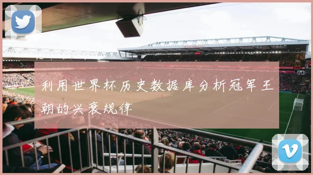 利用世界杯历史数据库分析冠军王朝的兴衰规律