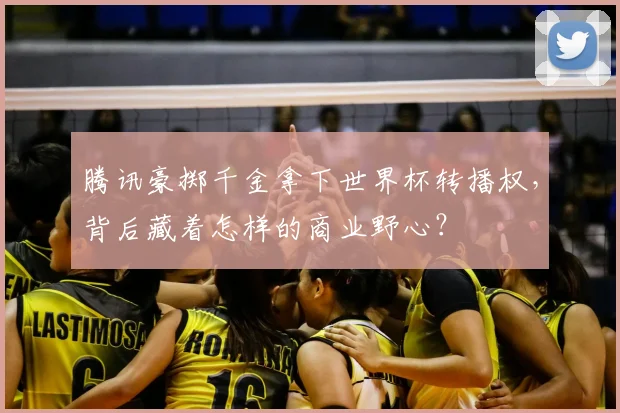 腾讯豪掷千金拿下世界杯转播权，背后藏着怎样的商业野心？