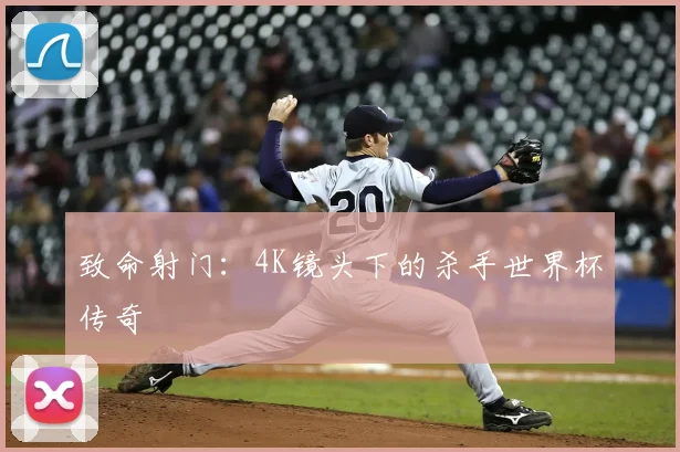 致命射门：4K镜头下的杀手世界杯传奇