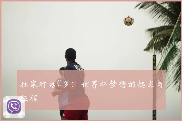 独家对话C罗:世界杯梦想的起点与征程