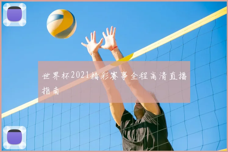 世界杯2021精彩赛事全程高清直播指南