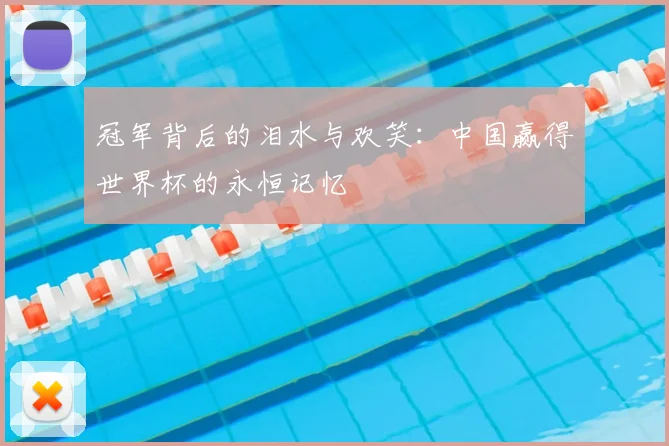 冠军背后的泪水与欢笑：中国赢得世界杯的永恒记忆