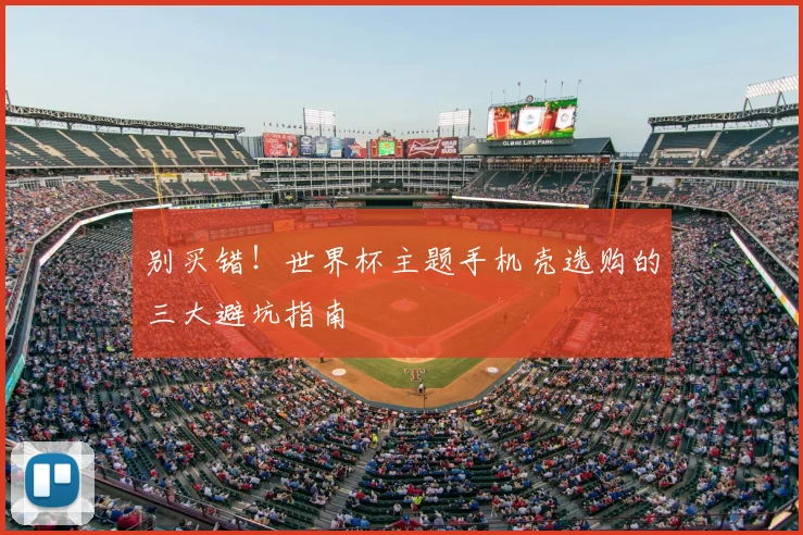 别买错！世界杯主题手机壳选购的三大避坑指南