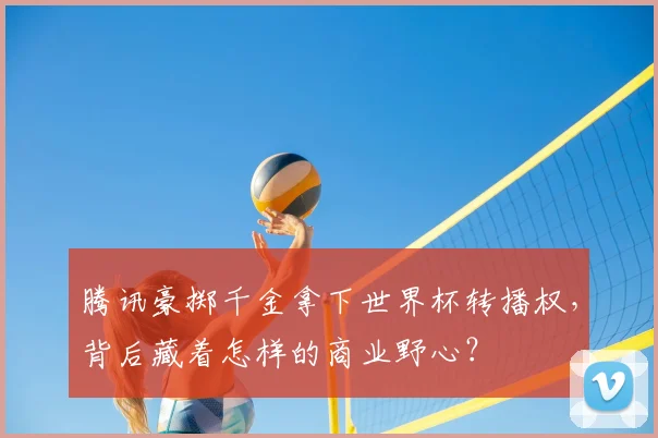 腾讯豪掷千金拿下世界杯转播权，背后藏着怎样的商业野心？