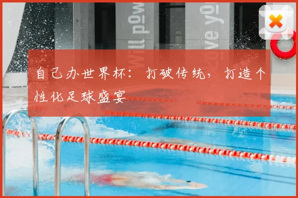 自己办世界杯：打破传统，打造个性化足球盛宴