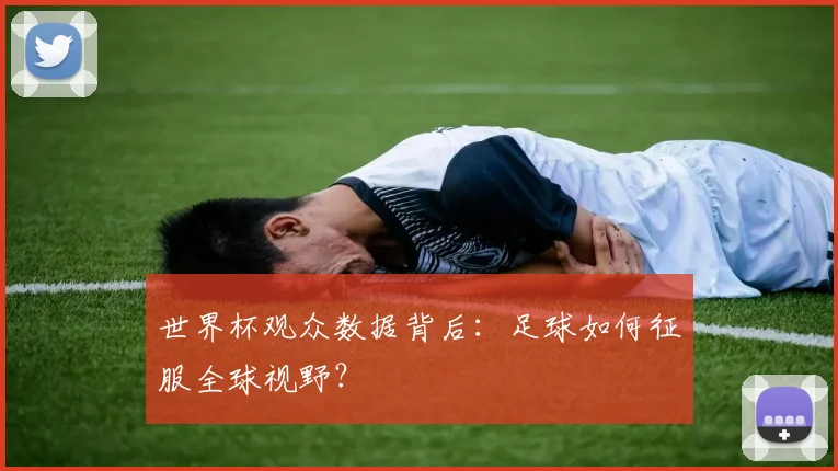 世界杯观众数据背后：足球如何征服全球视野？