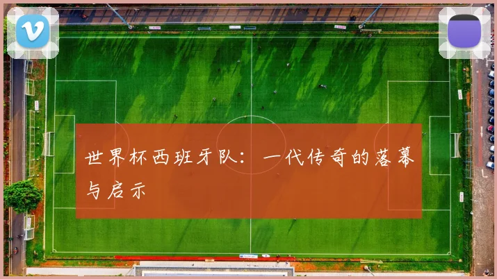 世界杯西班牙队：一代传奇的落幕与启示