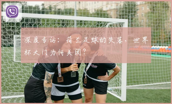 深度专访：荷兰足球的失落，世界杯大门为何关闭？