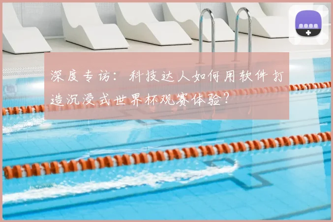 深度专访:科技达人如何用软件打造沉浸式世界杯观赛体验?