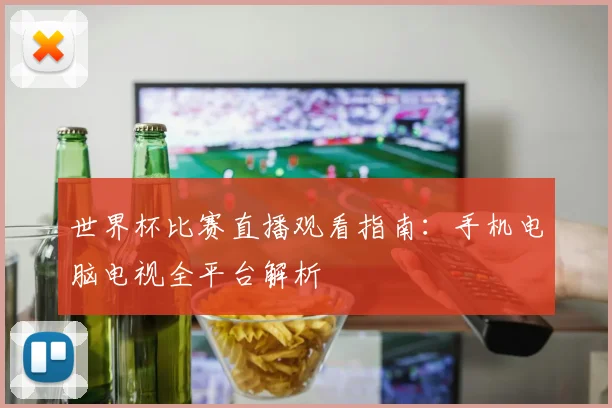 世界杯比赛直播观看指南：手机电脑电视全平台解析