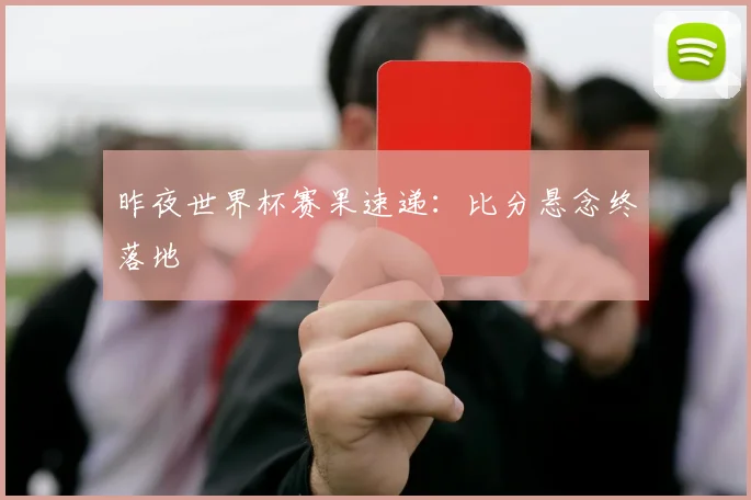 昨夜世界杯赛果速递：比分悬念终落地